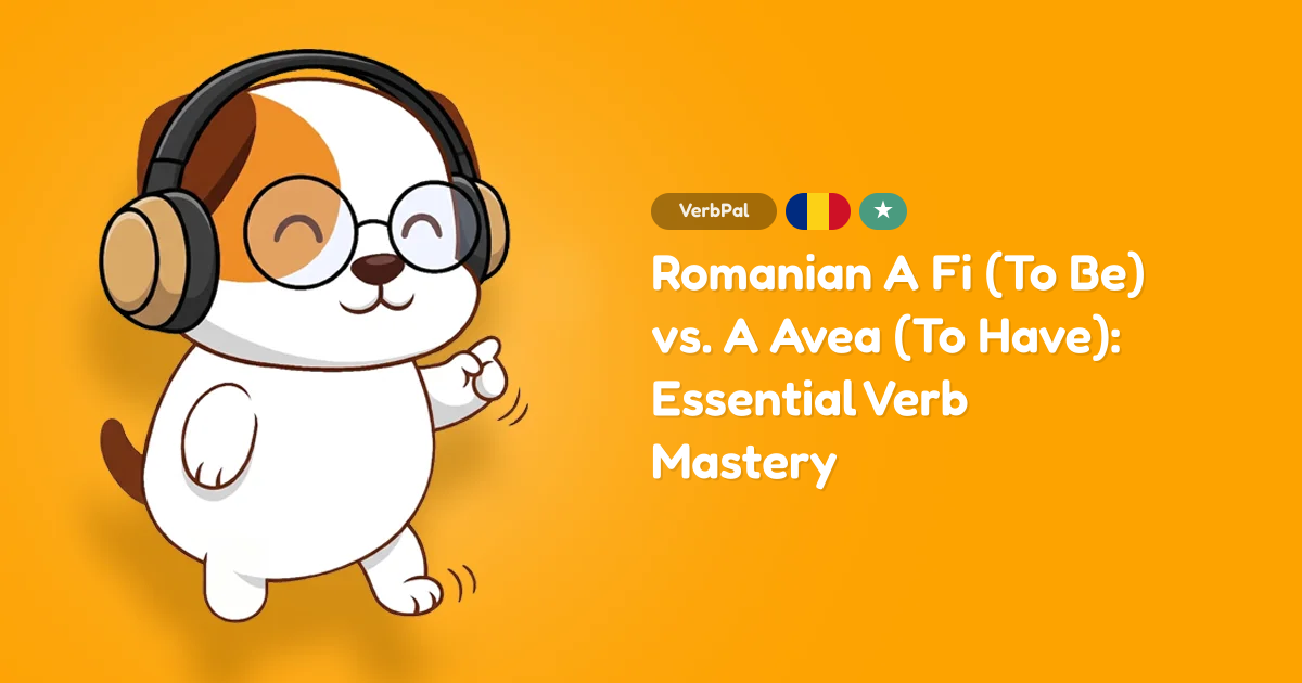 Romanian A Fi (To Be) vs. A Avea (To Have): Essential Verb Mastery